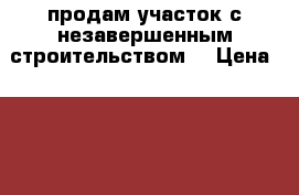 продам участок с незавершенным строительством  › Цена ­ 600 000 - Краснодарский край, Абинский р-н, Синегорск п. Недвижимость » Земельные участки продажа   